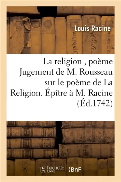 La religion , poème Jugement de M. Rousseau sur le poème de La Religion. Epître à M. Racine