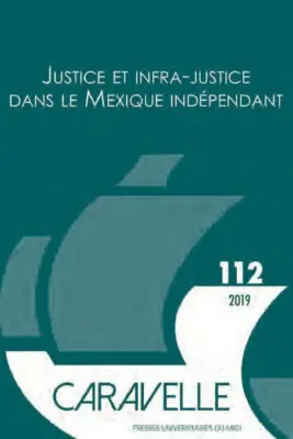 Caravelle : cahiers du monde hispanique et luso-brésilien, n° 112. Justice et infra-justice dans le Mexique indépendant