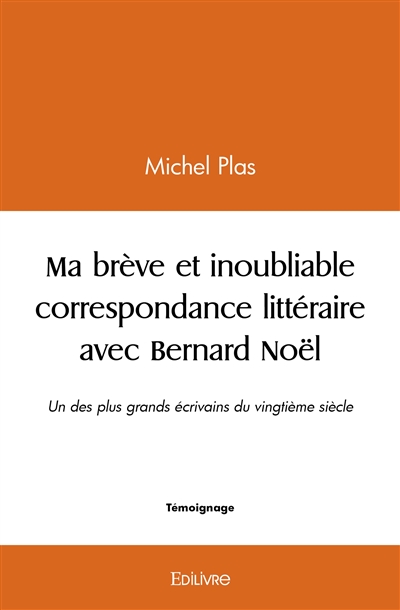 Ma brève et inoubliable correspondance littéraire avec bernard noël : Un des plus grands écrivains du vingtième siècle.