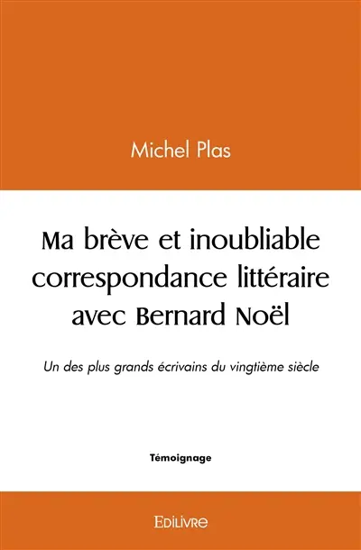 Ma brève et inoubliable correspondance littéraire avec bernard noël : Un des plus grands écrivains du vingtième siècle.