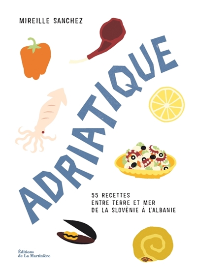Adriatique : 55 recettes entre terre et mer de la Slovénie à l'Albanie