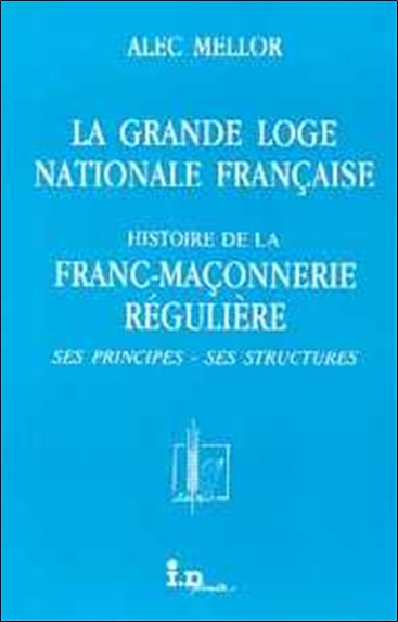 La Grande loge nationale française : histoire de la franc-maçonnerie régulière, ses principes, ses strutures