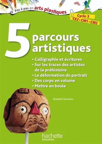 5 parcours artistiques, cycle 3, CE2, CM1, CM2 : calligraphie et écritures, sur les traces des artistes de la préhistoire, la déformation du portrait, des corps en volume, mettre en boule