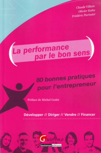 La performance par le bon sens : 80 bonnes pratiques pour l'entrepreneur : développer, diriger, vendre, financer