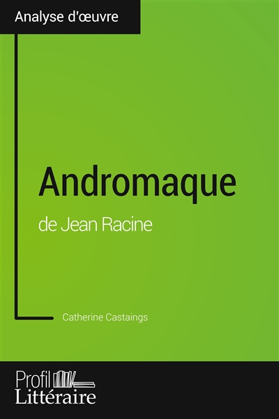 Andromaque de Jean Racine (Analyse approfondie) : Approfondissez votre lecture des oeuvres classiques et modernes avec Profil-Litteraire.fr
