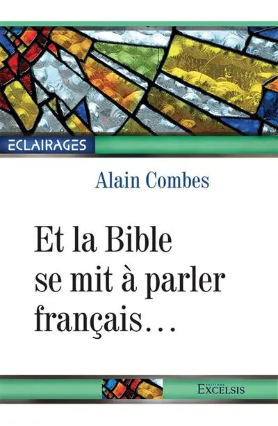 Et la Bible se mit à parler français... : histoire et aventures de la Bible en français jusqu'au début du XXe siècle