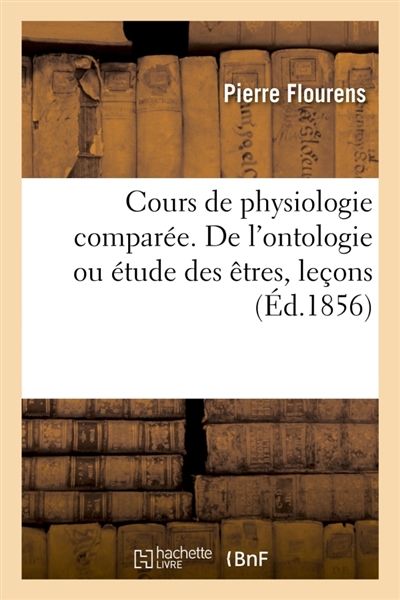 Cours de physiologie comparée. De l'ontologie ou étude des êtres : leçons professées au Muséum d'histoire naturelle