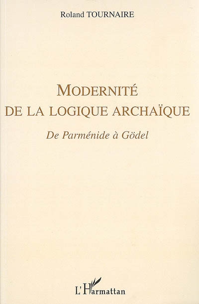 Modernité de la logique archaïque : De Parménide à Gödel