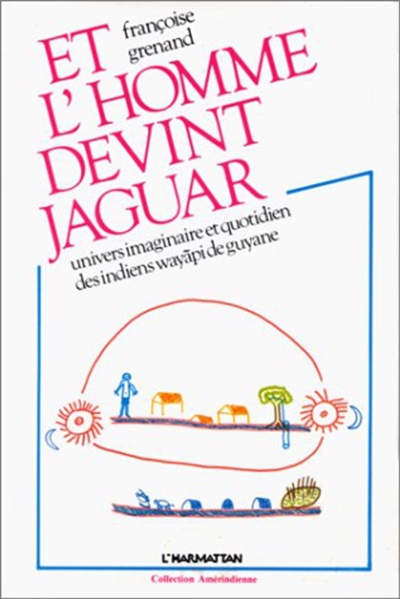 Et l'homme devint jaguar : Univers imaginaire et quotidien des indiens Wayapi de Guyane