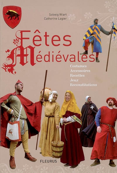 Fêtes médiévales : costumes, accessoires, recettes, jeux, reconstitutions