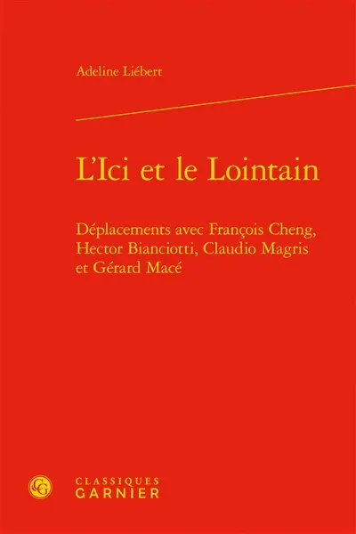L'ici et le lointain : déplacements avec François Cheng, Hector Bianciotti, Claudio Magris et Gérard Macé