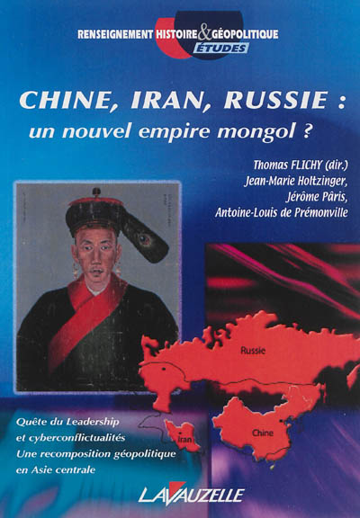 Chine, Iran, Russie : un nouvel empire mongol ? : quête du leadership et cyberconflictualités, une recomposition géopolitique en Asie centrale