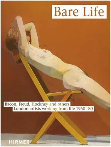 Bare Life Bacon, Freud, Hockney and others : London artists working from life 1950-80