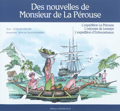 Des nouvelles de monsieur de La Pérouse : l'expédition de La Pérouse, l'odyssée de Lesseps, l'expédition d'Entrecasteaux