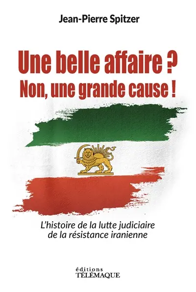 Une belle affaire ? : non, une grande cause ! : l'histoire de la lutte judiciaire de la résistance iranienne