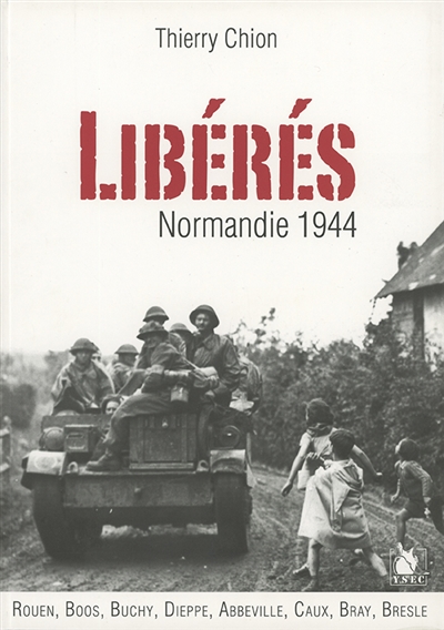 Libérés ! : Normandie 1944 : Rouen, Boos, Buchy, Dieppe, Abbeville et en Caux, Bray, Bresle...