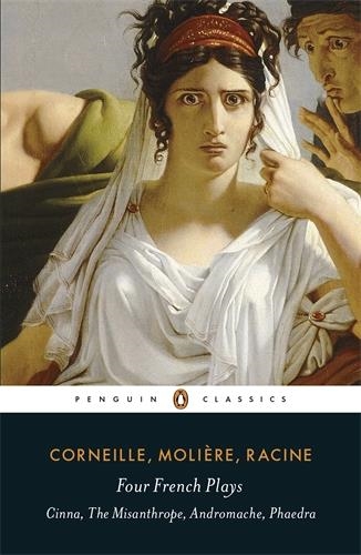 Corneille Molière Racine Four French Plays : Cinna, The Misanthrope, Andromache, Phaedra