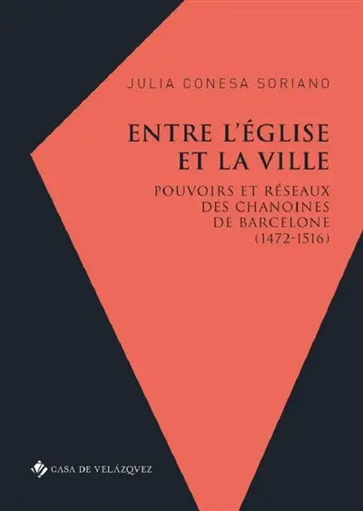 Entre l'Eglise et la ville : pouvoirs et réseaux des chanoines de Barcelone (1472-1516)