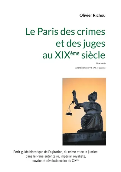 Le Paris criminel et judiciaire du XIXème siècle 2 : IIème partie Arrondissements VIII à XX et banlieue
