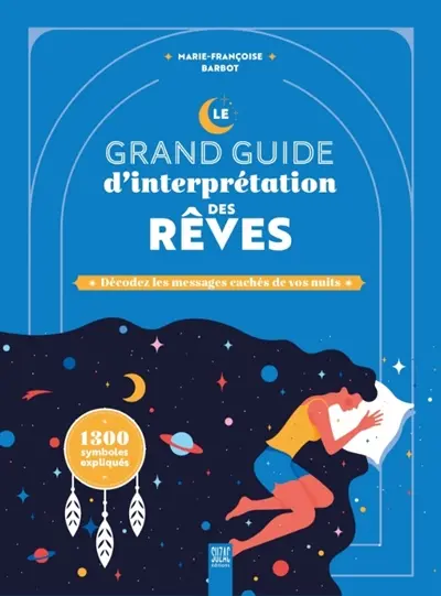 Le grand guide d'interprétation des rêves : décodez les messages cachés de vos nuits : 1.300 symboles expliqués