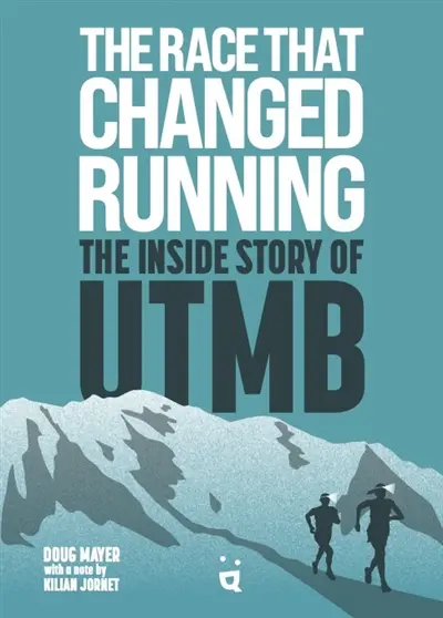The race that changed running : the inside story of UTMB