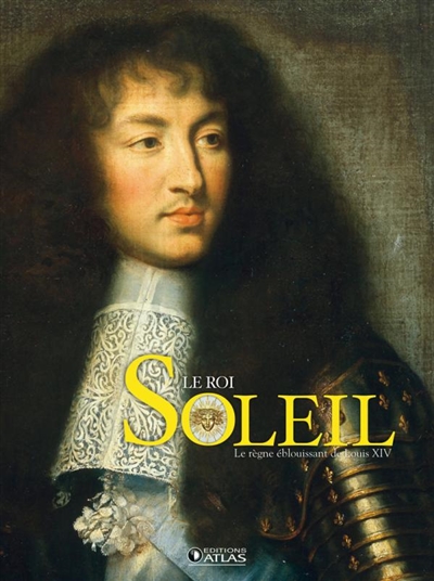 Le Roi Soleil : le règne de Louis XIV