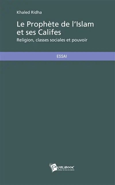 Le prophète de l'Islam et ses califes : religion, classes sociales et pouvoir : analyse économique, sociale et politique de la société arabe au début de l'Islam (610-661)