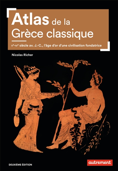 Atlas de la Grèce classique : Ve-IVe siècle av. J.-C., l'âge d'or d'une civilisation fondatrice
