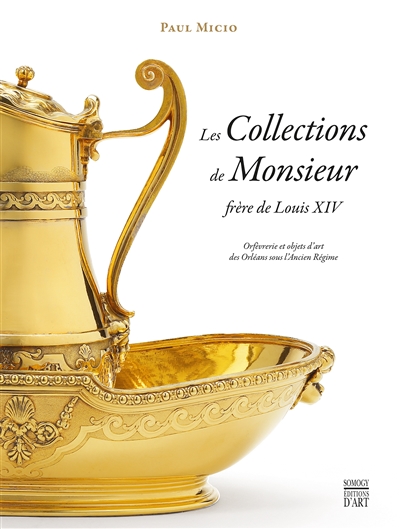 Les collections de Monsieur, frère de Louis XIV : orfèvrerie et objets d'art des Orléans sous l'Ancien Régime