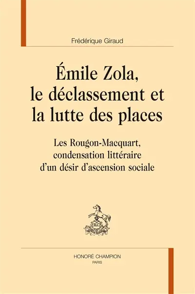 Emile Zola, le déclassement et la lutte des places : Les Rougon-Macquart, condensation littéraire d'un désir d'ascension sociale