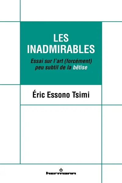 Les inadmirables : essai sur l'art (forcément) peu subtil de la bêtise
