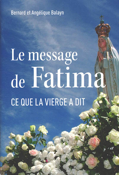 Le message de Fatima : ce que la Vierge a dit : les paroles fondamentales de l'ensemble du message de 1916 à 1929 - Bernard Balayn