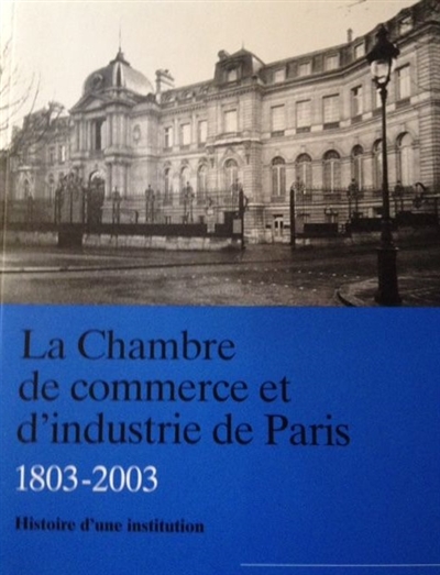 La Chambre de commerce et d'industrie de Paris (1803-2003). Vol. 1