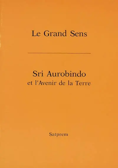Le grand sens. Sri Aurobindo et l'avenir de la Terre