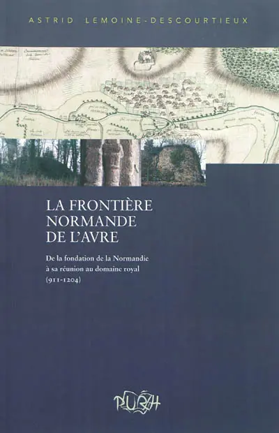La frontière normande de l'Avre : de la fondation de la Normandie à sa réunion au domaine royal, 911-1204 : évolution de la maîtrise militaro-économique d'un territoire frontalier