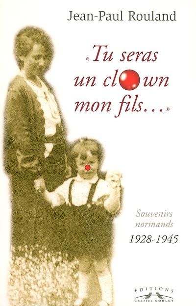 Tu seras un clown mon fils. Vol. 1. Souvenirs normands, 1928-1945
