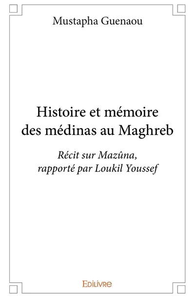 Histoire et mémoire des médinas au maghreb : Récit sur Mazûna, rapporté par Loukil Youssef