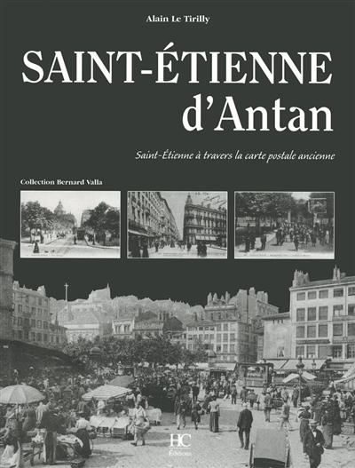 Saint-Etienne d'antan : Saint-Etienne à travers la carte postale ancienne : collection Bernard Valla