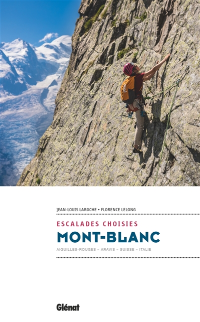 Mont-Blanc : escalades choisies : Aiguilles rouges, Aravis, Suisse, Italie