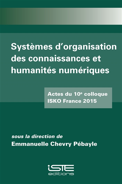 Systèmes d'organisation des connaissances et humanités numériques : actes du 10e colloque ISKO France 2015, 6 et 7 novembre 2015, Collège doctrinal européen, Strasbourg