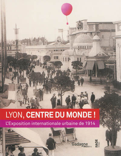 Lyon, centre du monde ! : l'exposition internationale urbaine de 1914