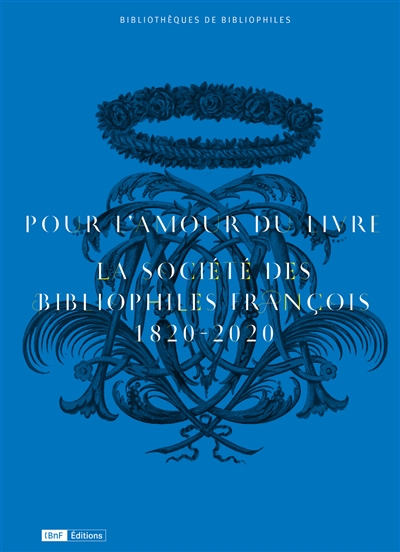 Pour l'amour du livre : la Société des bibliophiles françois, 1820-2020 : exposition, Paris, Bibliothèque de l'Arsenal, du 6 octobre au 6 décembre 2020