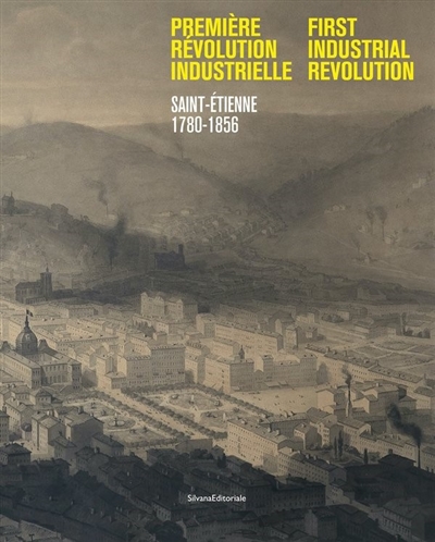 Première révolution industrielle : Saint-Etienne, 1780-1856. First industrial revolution