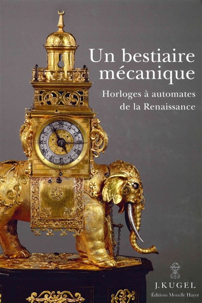 Un bestiaire mécanique : horloges à automates de la Renaissance : 1580-1640