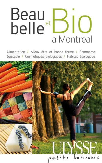 Beau, belle et bio à Montréal : alimentation bio, les cosmétiques engagés, mieux-être et bonne forme, le commerce équitable, l'habitat écologique