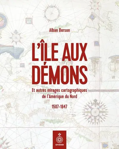 L'Ile aux démons : Et autres mirages cartographiques de l'Amérique du Nord, 1507-1647