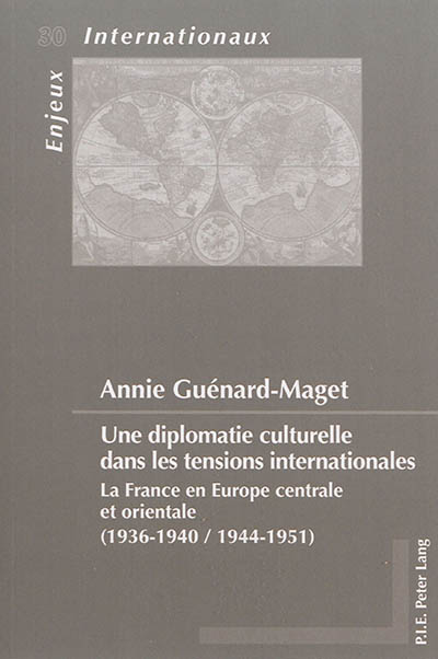 Une diplomatie culturelle dans les tensions internationales : la France en Europe centrale et orientale (1936-1940, 1944-1951)