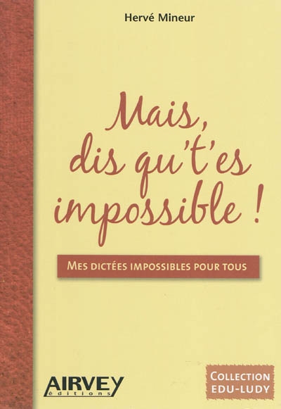 Mais, dis qu't'es impossible ! : mes dictées impossibles pour tous