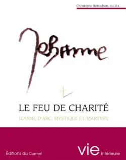 Le feu de charité : Jeanne d'Arc, mystique et martyre