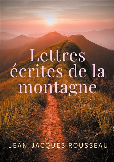 Lettres écrites de la montagne : une oeuvre de l'écrivain et philosophe Jean-Jacques Rousseau